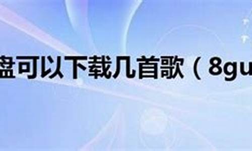 8gu盘能放多少歌_8gu盘可以存多少歌曲